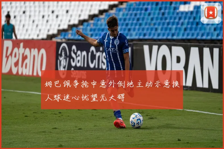 姆巴佩争抢中意外倒地主动示意换人球迷心忧望无大碍