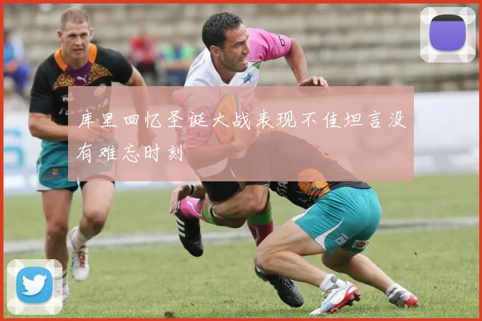库里回忆圣诞大战表现不佳坦言没有难忘时刻