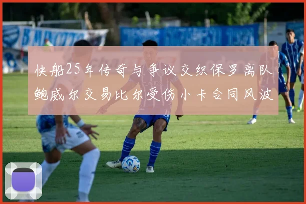 快船25年传奇与争议交织保罗离队鲍威尔交易比尔受伤小卡合同风波揭秘