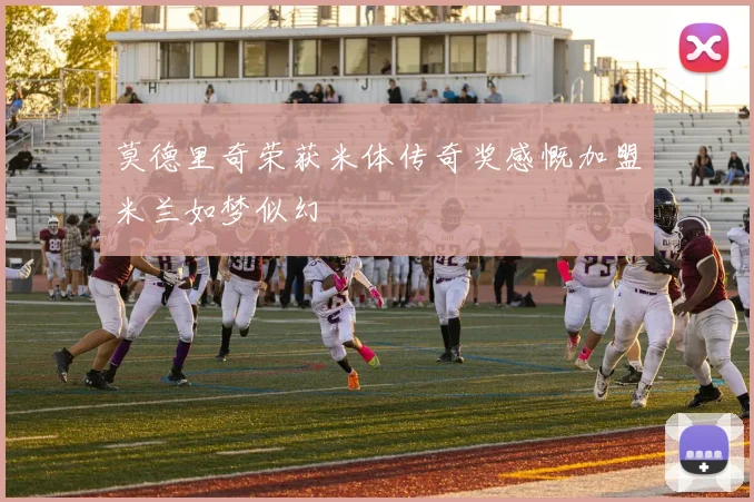 莫德里奇荣获米体传奇奖感慨加盟米兰如梦似幻