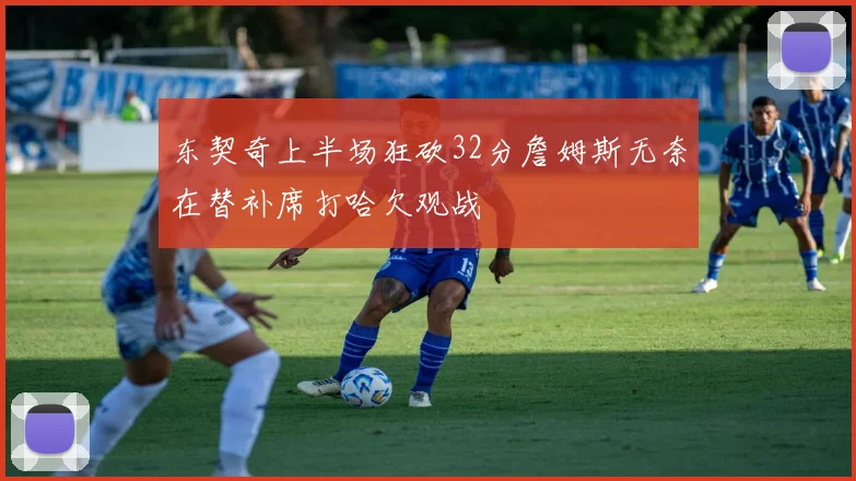 东契奇上半场狂砍32分詹姆斯无奈在替补席打哈欠观战