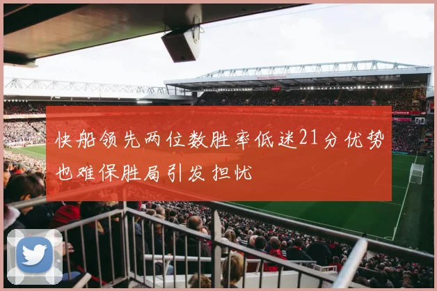 快船领先两位数胜率低迷21分优势也难保胜局引发担忧
