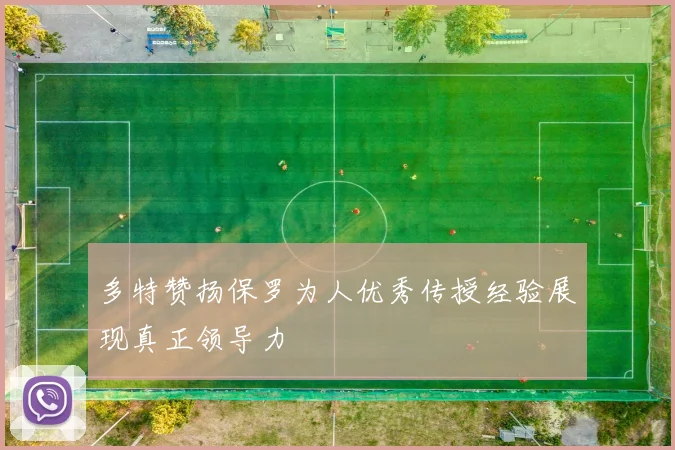 多特赞扬保罗为人优秀传授经验展现真正领导力