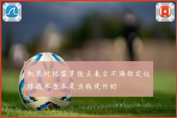 凯恩对格雷罗抢点表示不满称定位球战术原本是为我设计的