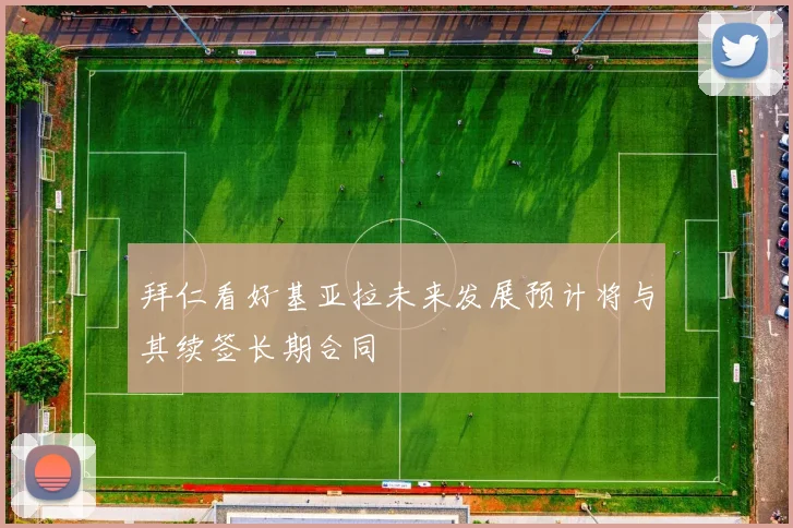 拜仁看好基亚拉未来发展预计将与其续签长期合同