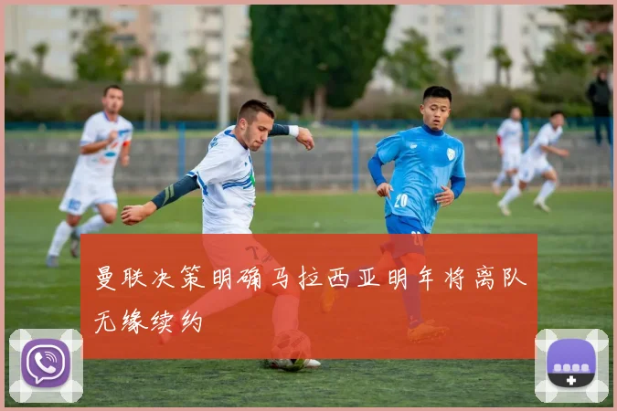 曼联决策明确马拉西亚明年将离队无缘续约