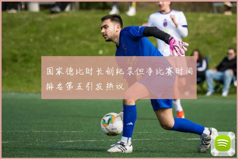 国家德比时长创纪录但净比赛时间排名第五引发热议