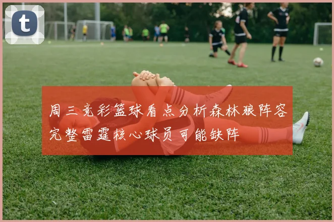 周三竞彩篮球看点分析森林狼阵容完整雷霆核心球员可能缺阵