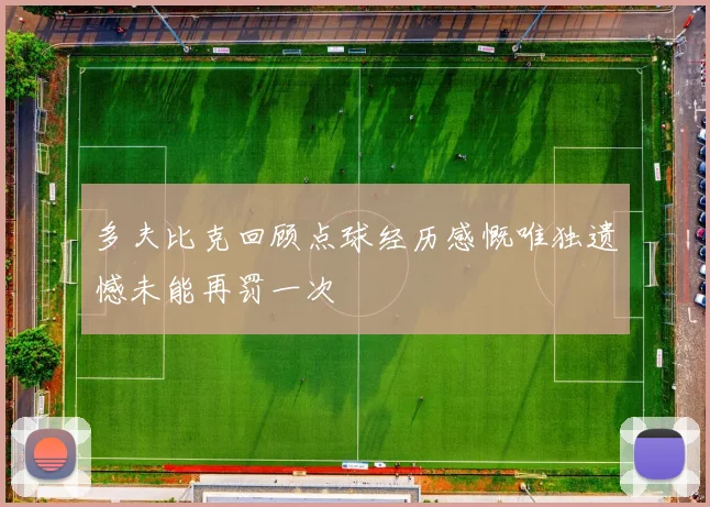 多夫比克回顾点球经历感慨唯独遗憾未能再罚一次