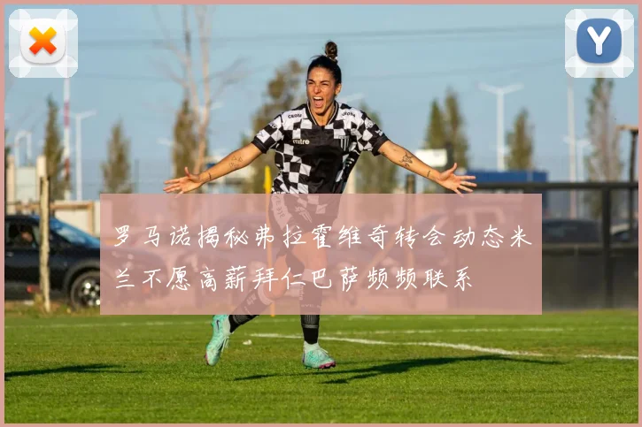 罗马诺揭秘弗拉霍维奇转会动态米兰不愿高薪拜仁巴萨频频联系