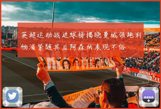 英超运动战进球榜揭晓曼城领跑利物浦紧随其后阿森纳表现不俗