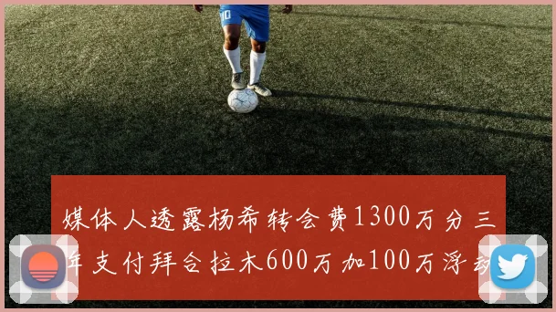 媒体人透露杨希转会费1300万分三年支付拜合拉木600万加100万浮动