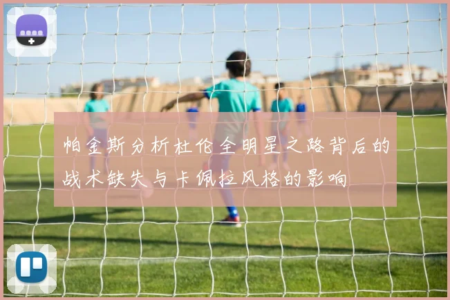 帕金斯分析杜伦全明星之路背后的战术缺失与卡佩拉风格的影响