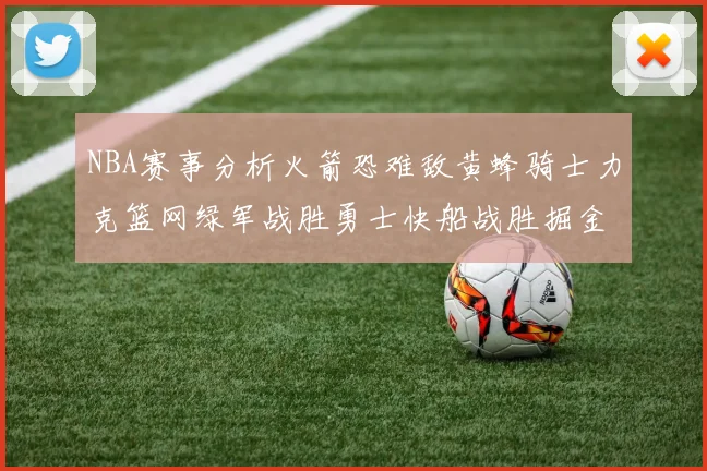NBA赛事分析火箭恐难敌黄蜂骑士力克篮网绿军战胜勇士快船战胜掘金