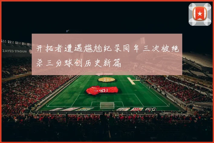 开拓者遭遇尴尬纪录同年三次被绝杀三分球创历史新篇