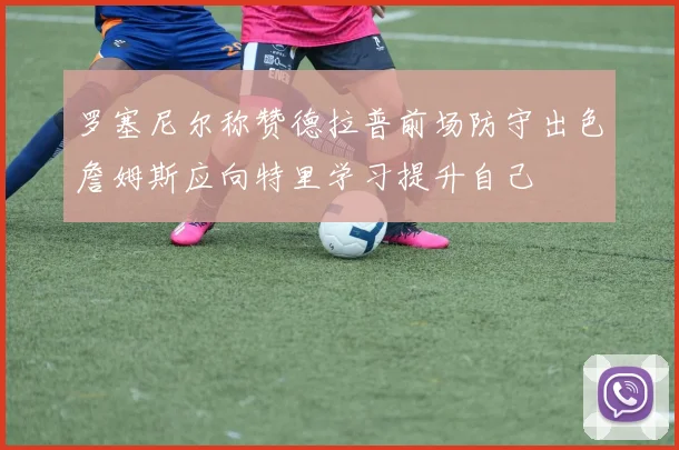 罗塞尼尔称赞德拉普前场防守出色詹姆斯应向特里学习提升自己